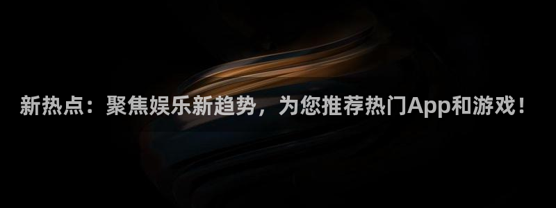 先锋娱乐体育老板是谁：新热点：聚焦娱乐新趋势，为您推荐热门App和游戏！
