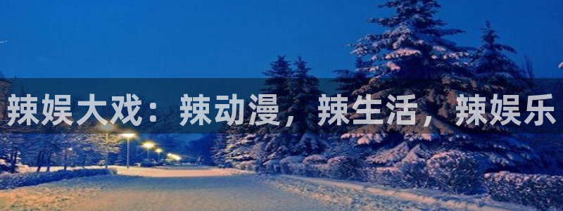 先锋娱乐vk：辣娱大戏：辣动漫，辣生活，辣娱乐