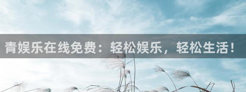 先锋娱乐4官网：青娱乐在线免费：轻松娱乐，轻松生活！