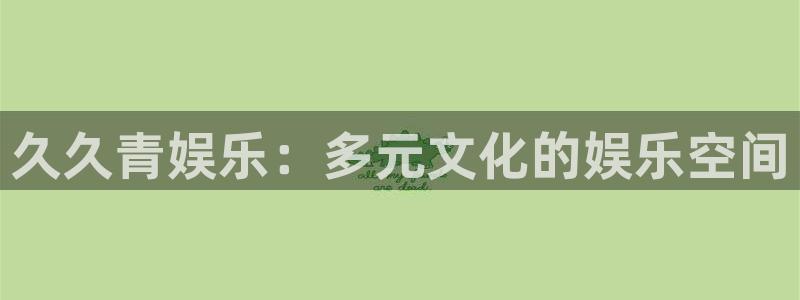 先锋娱乐体育4：久久青娱乐：多元文化的娱乐空间
