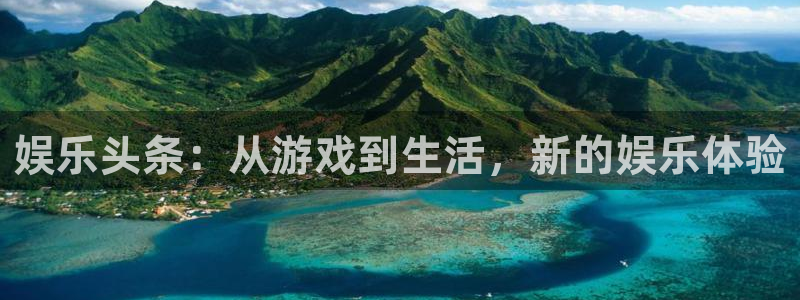 先锋娱乐3平台注册：娱乐头条：从游戏到生活，新的娱乐体验