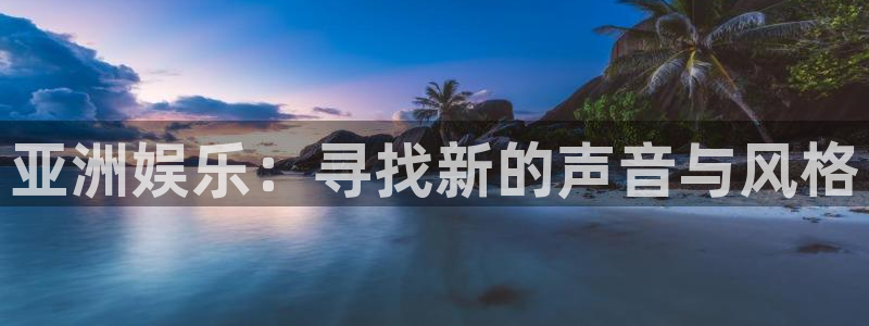 先锋娱乐体育注册平台：亚洲娱乐：寻找新的声音与风格