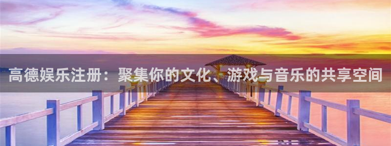 先锋娱乐体育官网登录：高德娱乐注册：聚集你的文化、游戏与音乐的共享空间