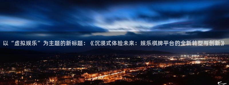 先锋娱乐体育代理：以“虚拟娱乐”为主题的新标题：《沉浸式体验未来：娱乐棋牌平台的