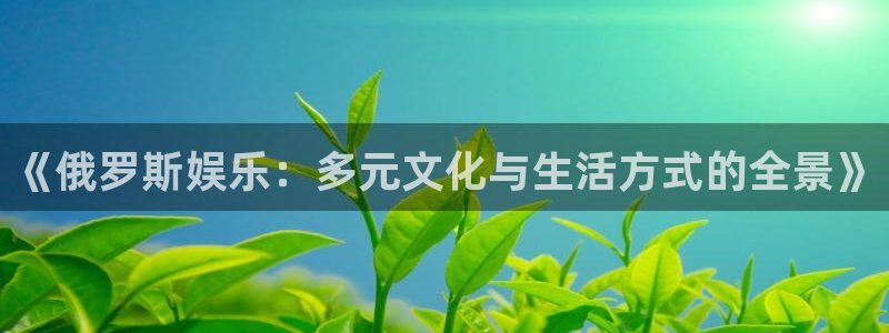 先锋娱乐体育注册登录入口：《俄罗斯娱乐：多元文化与生活方式的全景》