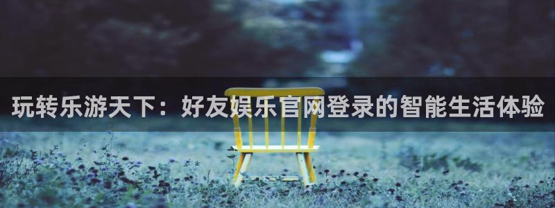 德国先锋娱乐集团：玩转乐游天下：好友娱乐官网登录的智能生活体验