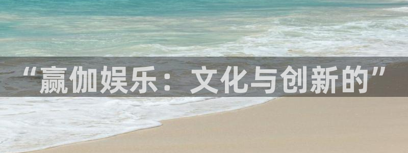 先锋娱乐平台招商：“赢伽娱乐：文化与创新的”