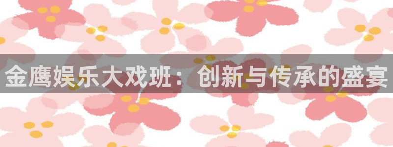 先锋娱乐登录注册：金鹰娱乐大戏班：创新与传承的盛宴