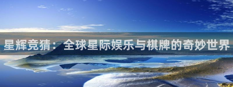 先锋娱乐官网：星辉竞猜：全球星际娱乐与棋牌的奇妙世界