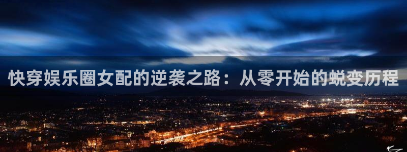 先锋娱乐平台在线注册：快穿娱乐圈女配的逆袭之路：从零开始的蜕变历程