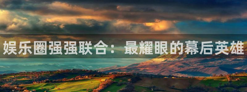 先锋娱乐平台开户：娱乐圈强强联合：最耀眼的幕后英雄